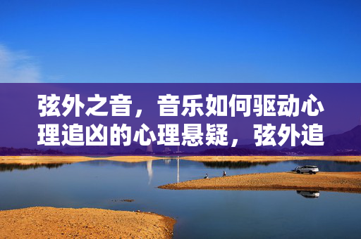 弦外之音，音乐如何驱动心理追凶的心理悬疑，弦外追凶，音乐驱动的心理悬疑