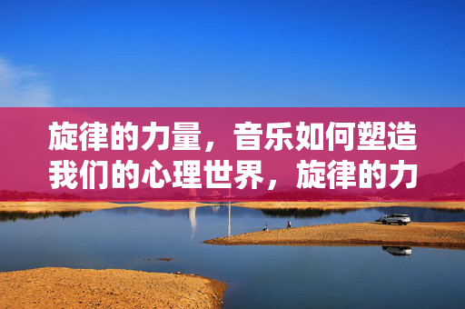 旋律的力量,音乐如何塑造我们的心理世界,旋律的力量,音乐塑造心理世界
