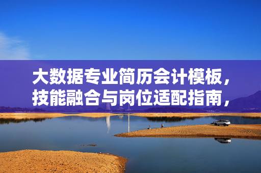 大数据专业简历会计模板，技能融合与岗位适配指南，大数据专业会计简历模板，技能融合与岗位适配指南