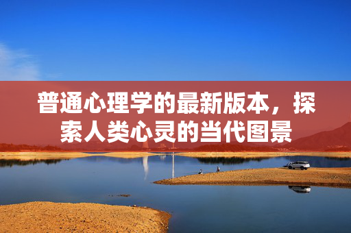 普通心理学的最新版本，探索人类心灵的当代图景