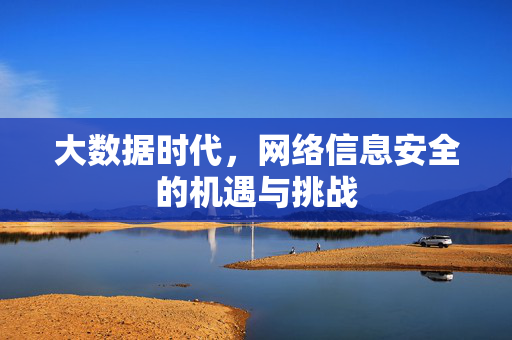 大数据时代，网络信息安全的机遇与挑战