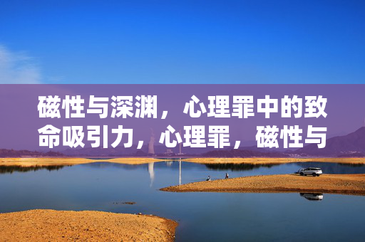 磁性与深渊，心理罪中的致命吸引力，心理罪，磁性与深渊的致命吸引
