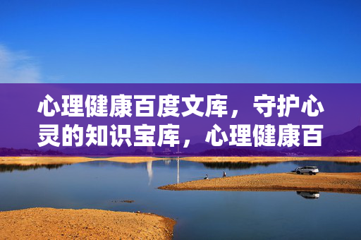 心理健康百度文库，守护心灵的知识宝库，心理健康百度文库，守护心灵的知识宝库