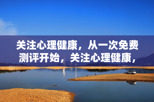 关注心理健康，从一次免费测评开始，关注心理健康，从免费测评开始
