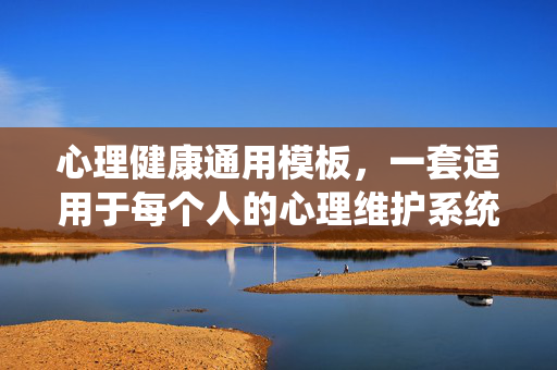 心理健康通用模板，一套适用于每个人的心理维护系统，通用心理健康维护系统