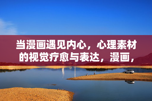 当漫画遇见内心，心理素材的视觉疗愈与表达，漫画，内心的视觉疗愈与表达
