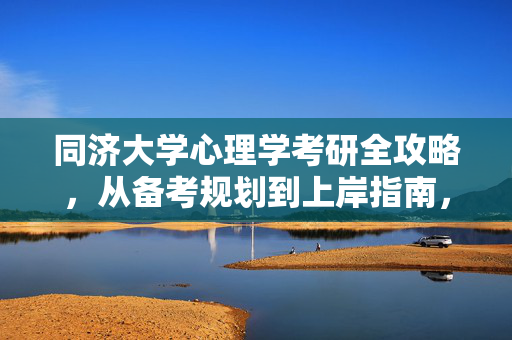 同济大学心理学考研全攻略，从备考规划到上岸指南，同济大学心理学考研全攻略，从备考规划到上岸指南
