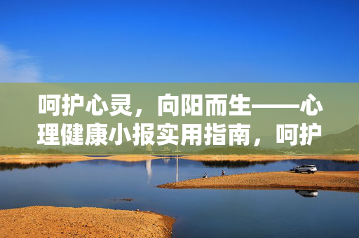 呵护心灵，向阳而生——心理健康小报实用指南，呵护心灵，向阳而生——心理健康小报实用指南