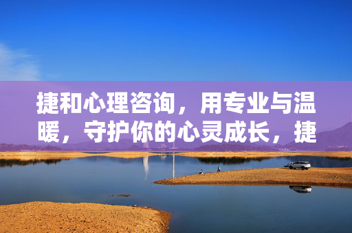 捷和心理咨询，用专业与温暖，守护你的心灵成长，捷和心理咨询，专业温暖守护心灵成长