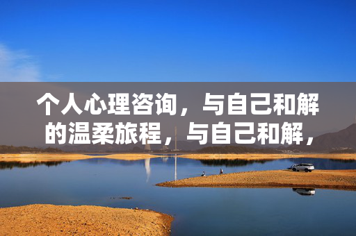 个人心理咨询，与自己和解的温柔旅程，与自己和解，一场温柔的旅程