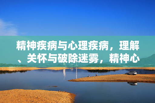 精神疾病与心理疾病，理解、关怀与破除迷雾，精神心理疾病，理解关怀，破除迷雾