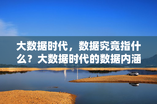 大数据时代，数据究竟指什么？大数据时代的数据内涵