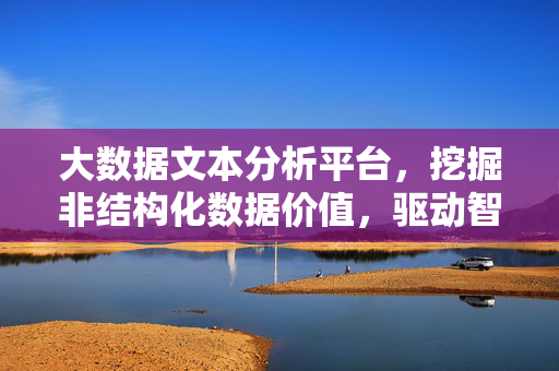 大数据文本分析平台，挖掘非结构化数据价值，驱动智能决策升级，大数据文本分析平台，挖掘非结构化数据价值，驱动智能决策升级