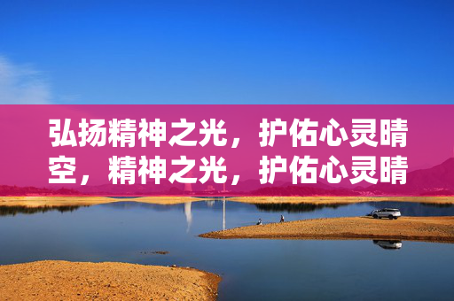 弘扬精神之光，护佑心灵晴空，精神之光，护佑心灵晴空