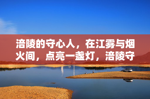 涪陵的守心人，在江雾与烟火间，点亮一盏灯，涪陵守心人，江雾烟火间，灯暖人心