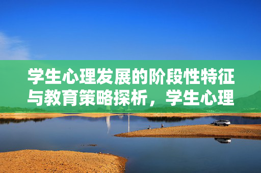 学生心理发展的阶段性特征与教育策略探析，学生心理发展的阶段性特征与教育策略探析