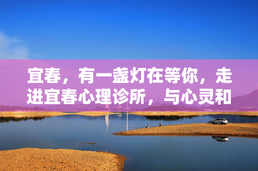 宜春，有一盏灯在等你，走进宜春心理诊所，与心灵和解，宜春有一盏灯，等你与心灵和解