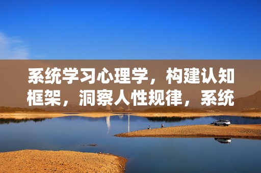 系统学习心理学，构建认知框架，洞察人性规律，系统学习心理学，构建认知框架，洞察人性规律
