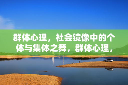 群体心理，社会镜像中的个体与集体之舞，群体心理，社会镜像中的个体与集体之舞