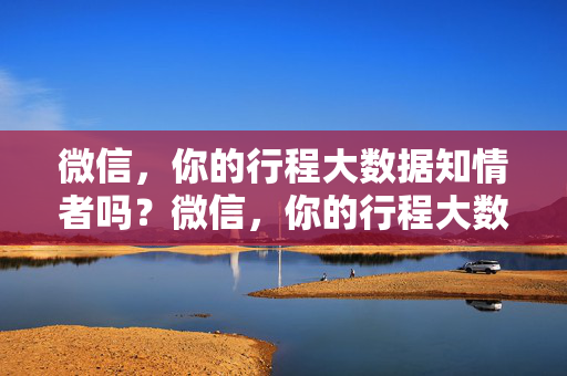 微信，你的行程大数据知情者吗？微信，你的行程大数据知情者吗？