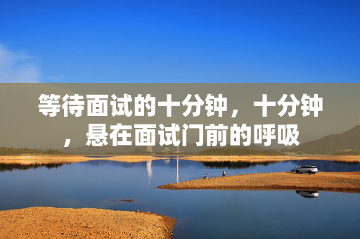 等待面试的十分钟，十分钟，悬在面试门前的呼吸