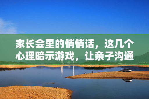 家长会里的悄悄话，这几个心理暗示游戏，让亲子沟通更有温度，心理暗示游戏，家长会悄悄话，亲子沟通升温