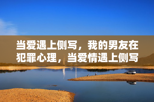 当爱遇上侧写，我的男友在犯罪心理，当爱情遇上侧写，男友的犯罪心理