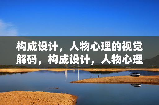 构成设计，人物心理的视觉解码，构成设计，人物心理的视觉解码