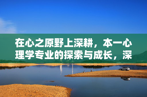 在心之原野上深耕，本一心理学专业的探索与成长，深耕心之原野，本一心理学专业的探索与成长
