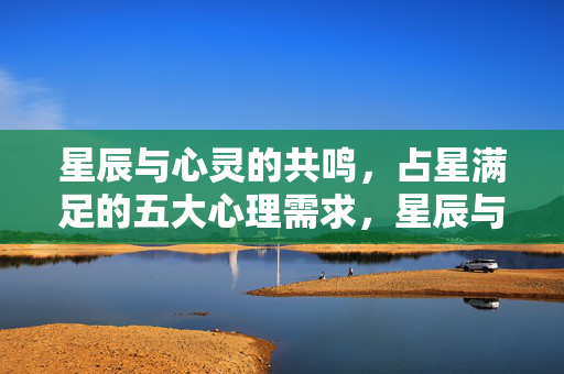 星辰与心灵的共鸣，占星满足的五大心理需求，星辰与心灵共鸣，占星满足的五大心理需求