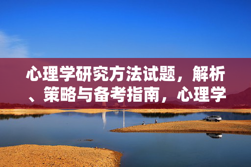 心理学研究方法试题，解析、策略与备考指南，心理学研究方法试题解析、策略与备考指南