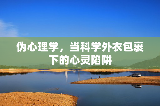 伪心理学，当科学外衣包裹下的心灵陷阱