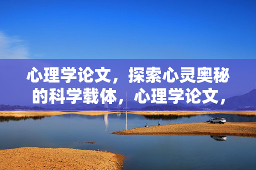 心理学论文，探索心灵奥秘的科学载体，心理学论文，心灵奥秘探索的科学载体