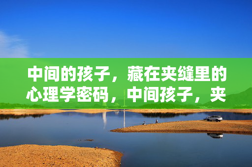 中间的孩子，藏在夹缝里的心理学密码，中间孩子，夹缝中的心理密码
