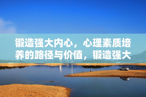 锻造强大内心，心理素质培养的路径与价值，锻造强大内心，心理素质培养的路径与价值