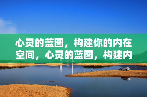 心灵的蓝图，构建你的内在空间，心灵的蓝图，构建内在空间