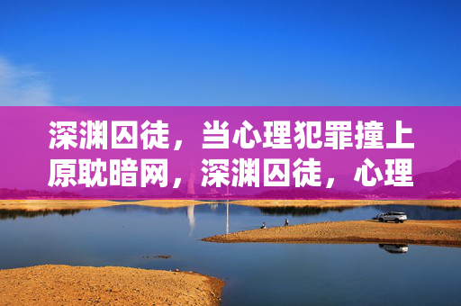 深渊囚徒，当心理犯罪撞上原耽暗网，深渊囚徒，心理犯罪撞上原耽暗网