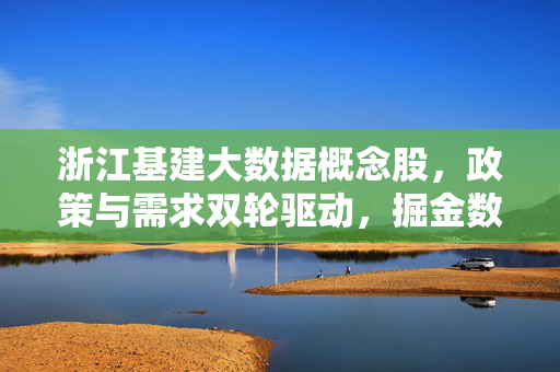 浙江基建大数据概念股，政策与需求双轮驱动，掘金数字经济新基建机遇