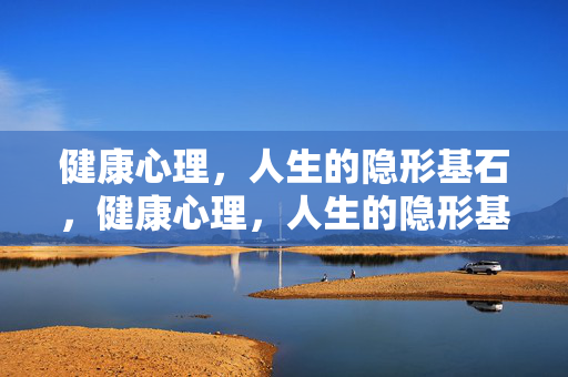 健康心理，人生的隐形基石，健康心理，人生的隐形基石