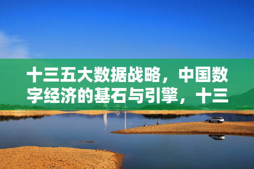 十三五大数据战略，中国数字经济的基石与引擎，十三五大数据战略，中国数字经济的基石与引擎