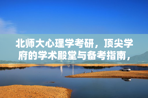 北师大心理学考研，顶尖学府的学术殿堂与备考指南，北师大心理学考研，顶尖学术殿堂备考指南