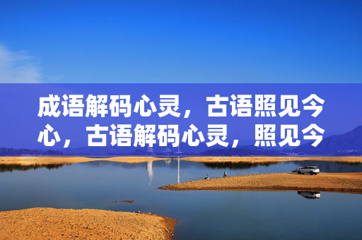 成语解码心灵，古语照见今心，古语解码心灵，照见今心