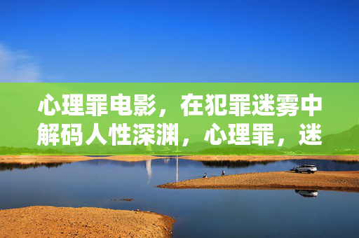 心理罪电影，在犯罪迷雾中解码人性深渊，心理罪，迷雾解码人性深渊