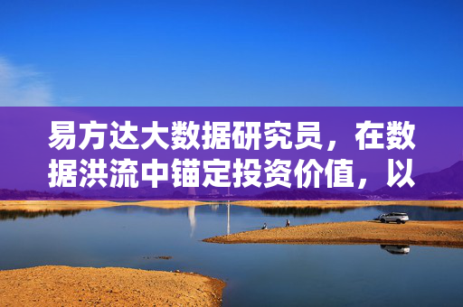易方达大数据研究员，在数据洪流中锚定投资价值，以科技赋能资产未来，数据洪流锚定投资价值 科技赋能资产未来