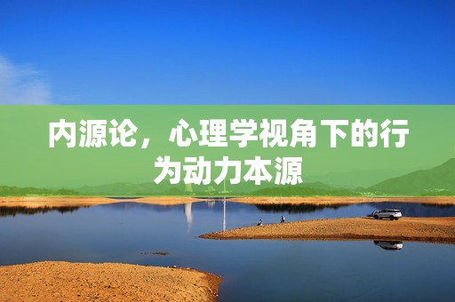 内源论，心理学视角下的行为动力本源