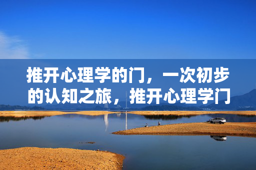 推开心理学的门，一次初步的认知之旅，推开心理学门，初步认知之旅