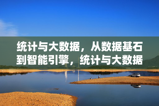 统计与大数据，从数据基石到智能引擎，统计与大数据，从数据基石到智能引擎