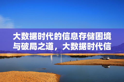 大数据时代的信息存储困境与破局之道，大数据时代信息存储困境与破局之道