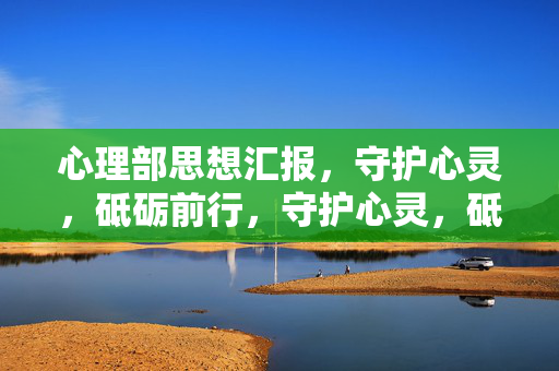 心理部思想汇报，守护心灵，砥砺前行，守护心灵，砥砺前行——心理部思想汇报