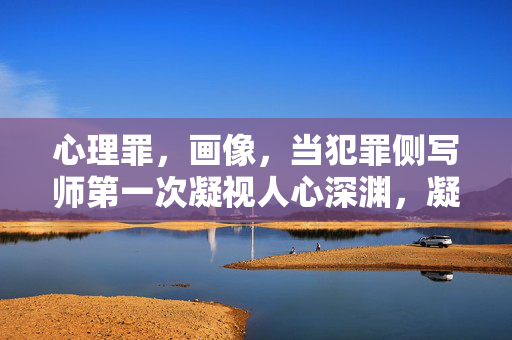 心理罪，画像，当犯罪侧写师第一次凝视人心深渊，凝视人心深渊，犯罪侧写师的第一次画像